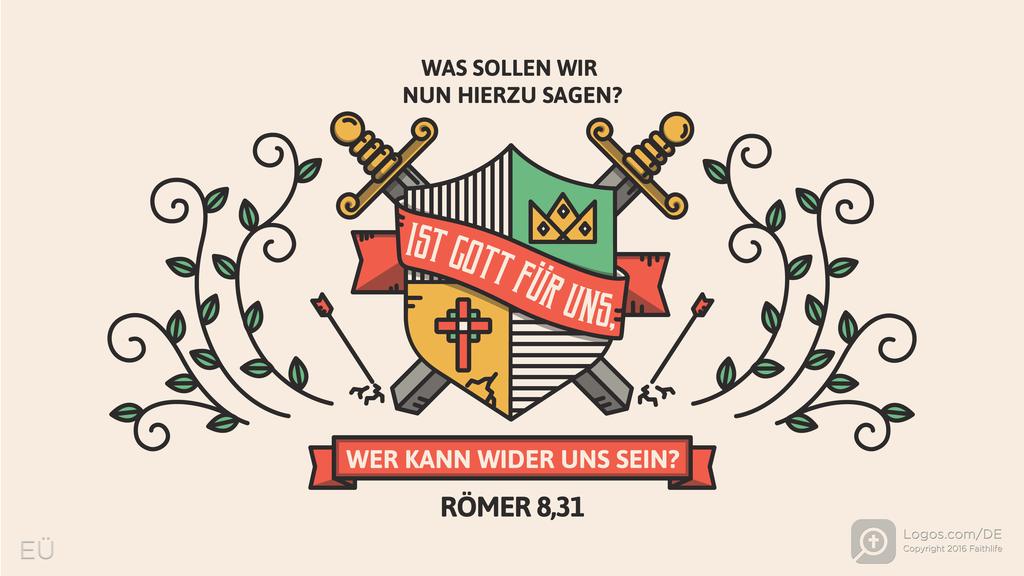 Römer 8,31: WAS SOLLEN WIR NUN HIERZU SAGEN? IST GOTT FÜR UNS, WER KANN WIDER UNS SEIN?