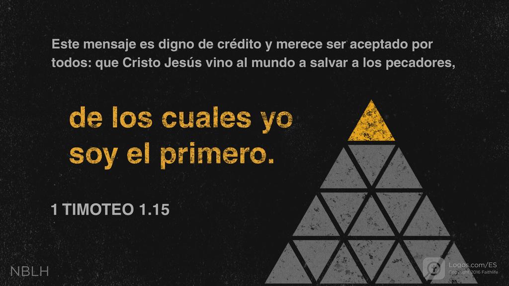 1 Timoteo 1:15: Este mensaje es digno de crédito y merece ser aceptado por todos: que Cristo Jesús vino al mundo a salvar a los pecadores, de los cuales yo soy el primero.
