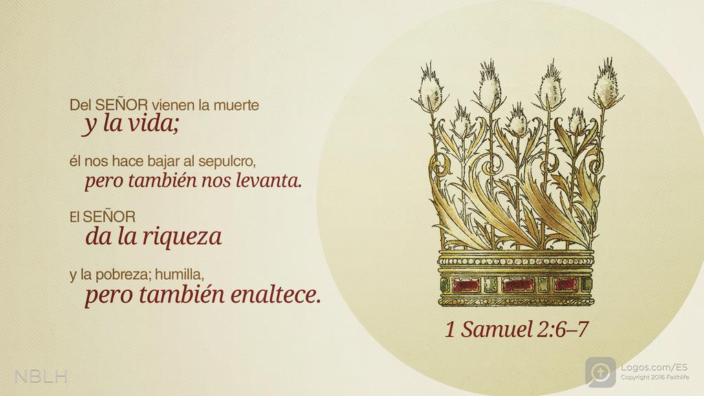 1º Samuel 2:6–7: Del SEÑOR vienen la muerte y la vida; él nos hace bajar al sepulcro, pero también nos levanta. El Señor da la riqueza y la pobreza; humilla, pero también enaltece.