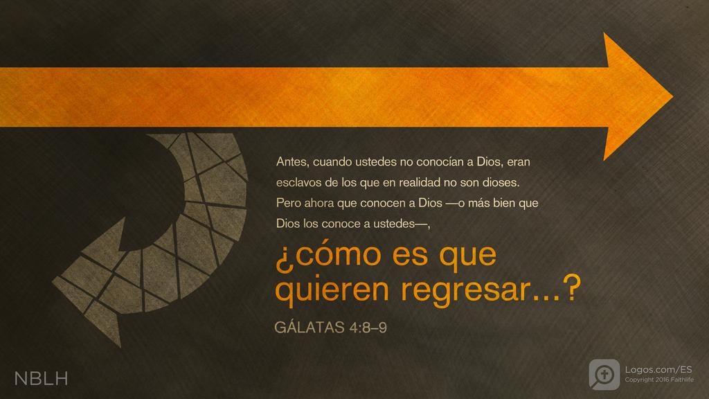Gálatas 4:8–9: Antes, cuando ustedes no conocían a Dios, eran esclavos de los que en realidad no son dioses. Pero ahora que conocen a Dios —o más bien que Dios los conoce a ustedes—, ¿cómo es que quieren regresar...?