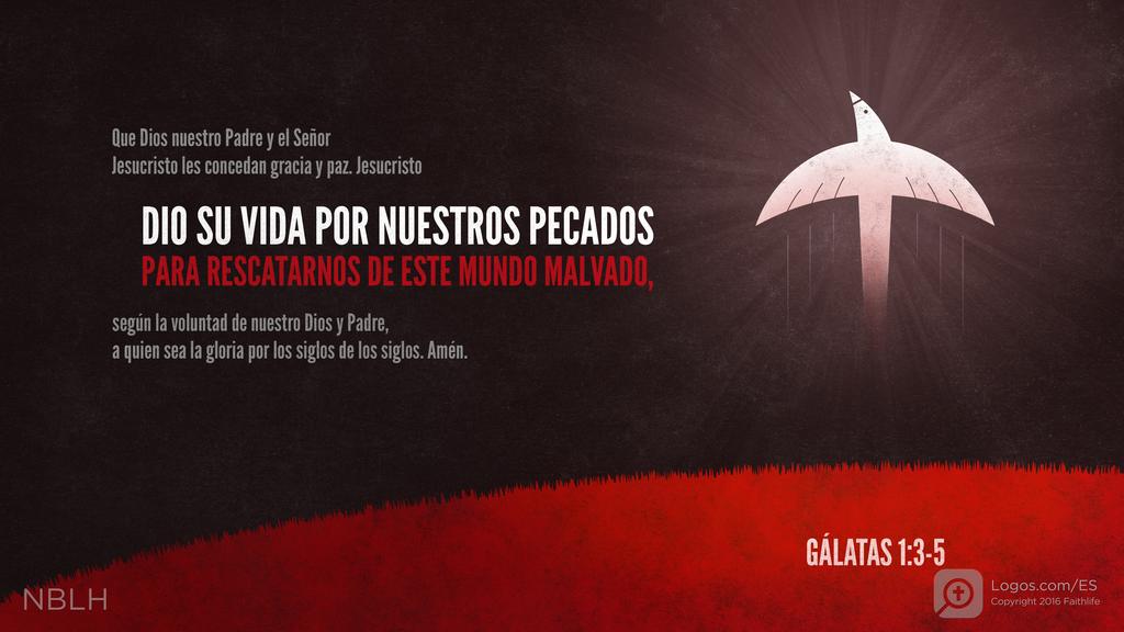 Gálatas 1:3–5: Que Dios nuestro Padre y el Señor Jesucristo les concedan gracia y paz. Jesucristo DIO SU VIDA POR NUESTROS PECADOS PARA RESCATARNOS DE ESTE MUNDO MALVADO, según la voluntad de nuestro Dios y Padre, a quien sea la gloria por los siglos de los siglos. Amén.