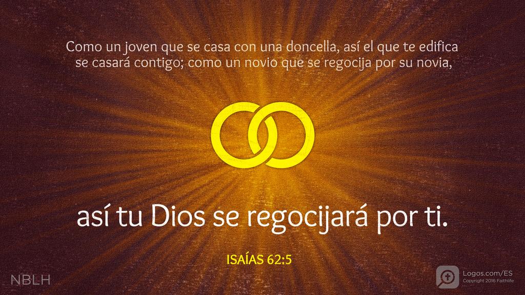 Isaías 62:5: Como un joven que se casa con una doncella, así el que te edifica se casará contigo; como un novio que se regocija por su novia, así tu Dios se regocijará por ti.