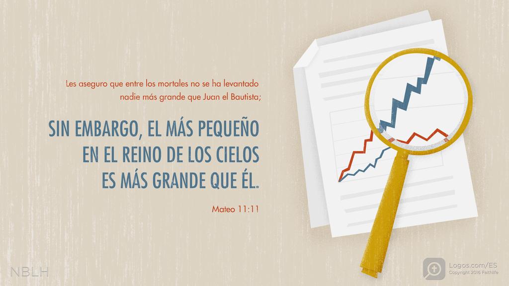 Mateo 11:11: Les aseguro que entre los mortales no se ha levantado nadie más grande que Juan el Bautista; sin embargo, el más pequeño en el reino de los cielos es más grande que él.