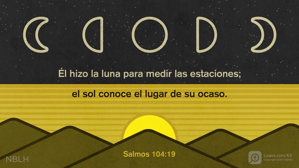 Salmo 104:19: Tú hiciste la luna, que marca las estaciones, y el sol, que sabe cuándo ocultarse.