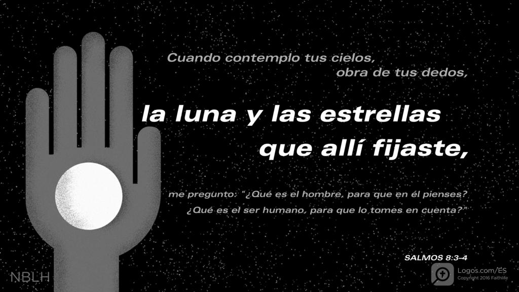 Salmo 8:3–4: Cuando contemplo tus cielos, obra de tus dedos, la luna y las estrellas que allí fijaste, me pregunto: "¿Qué es el hombre, para que en él pienses? ¿Qué es el ser humano, para que lo tomes en cuenta?"