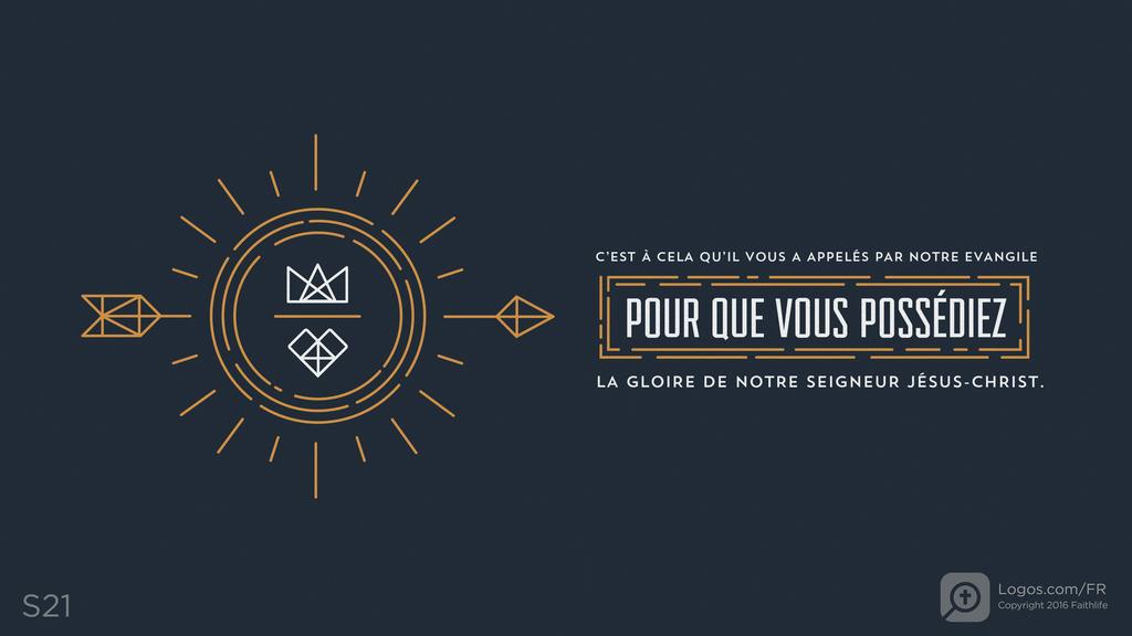 2 Thessaloniciens 2.14: C’EST À CELA QU’IL VOUS A APPELÉS PAR NOTRE EVANGILE POUR QUE VOUS POSSÉDIEZ LA GLOIRE DE NOTRE SEIGNEUR JÉSUS-CHRIST.