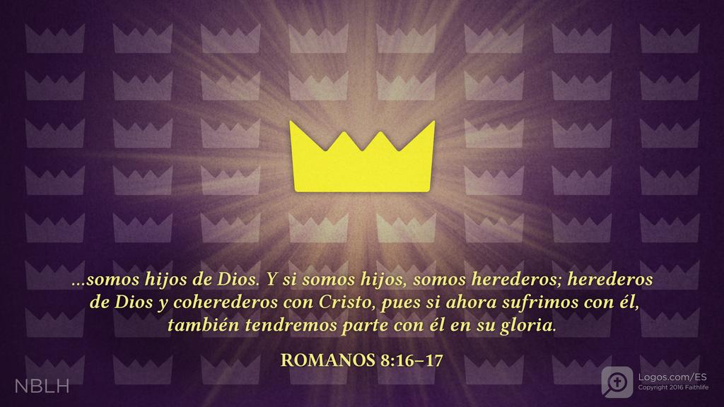 Romanos 8:16–17: ...somos hijos de Dios. Y si somos hijos, somos herederos; herederos de Dios y coherederos con Cristo, pues si ahora sufrimos con él, también tendremos parte con él en su gloria.