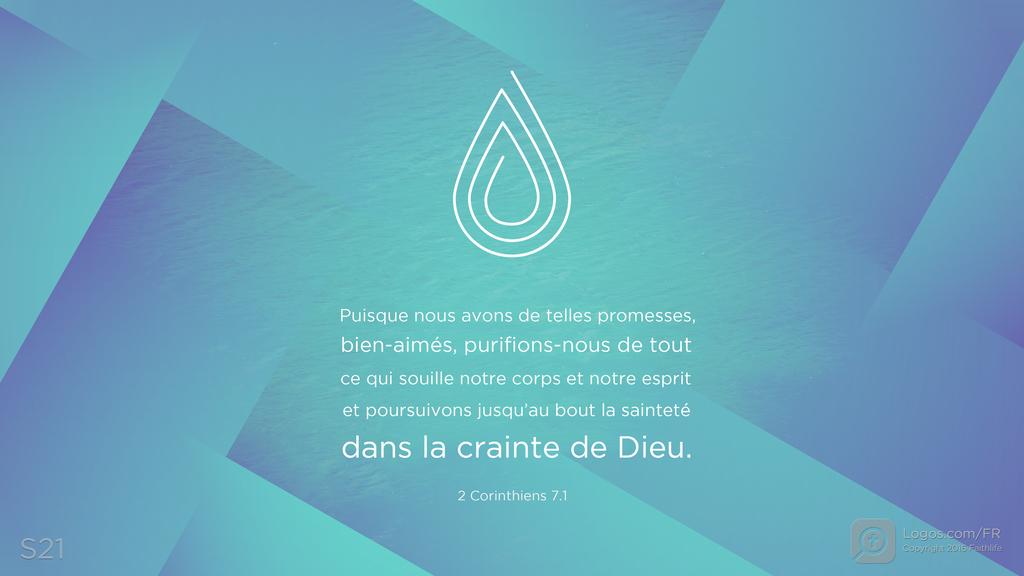 2 Corinthiens 7.1: Puisque nous avons de telles promesses, bien-aimés, purifions-nous de tout ce qui souille notre corps et notre esprit et poursuivons jusqu’au bout la sainteté dans la crainte de Dieu.