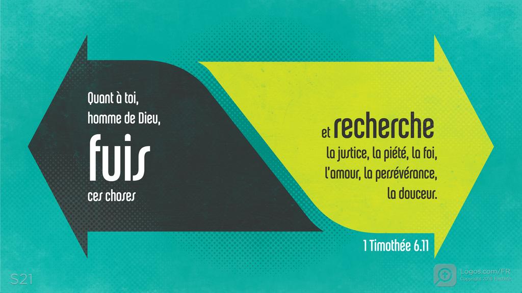 1 Timothée 6.11: Quant à toi, homme de Dieu, fuis ces choses et recherche la justice, la piété, la foi, l’amour, la persévérance, la douceur.
