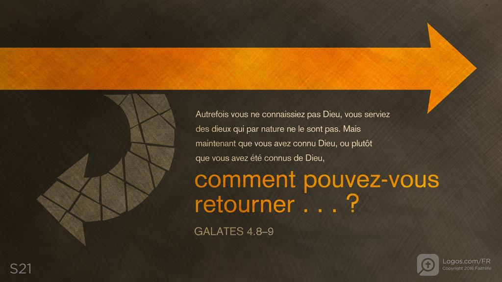 Galates 4.8–9: Autrefois vous ne connaissiez pas Dieu, vous serviez des dieux qui par nature ne le sont pas. Mais maintenant que vous avez connu Dieu, ou plutôt que vous avez été connus de Dieu, comment pouvez-vous retourner . . . ?