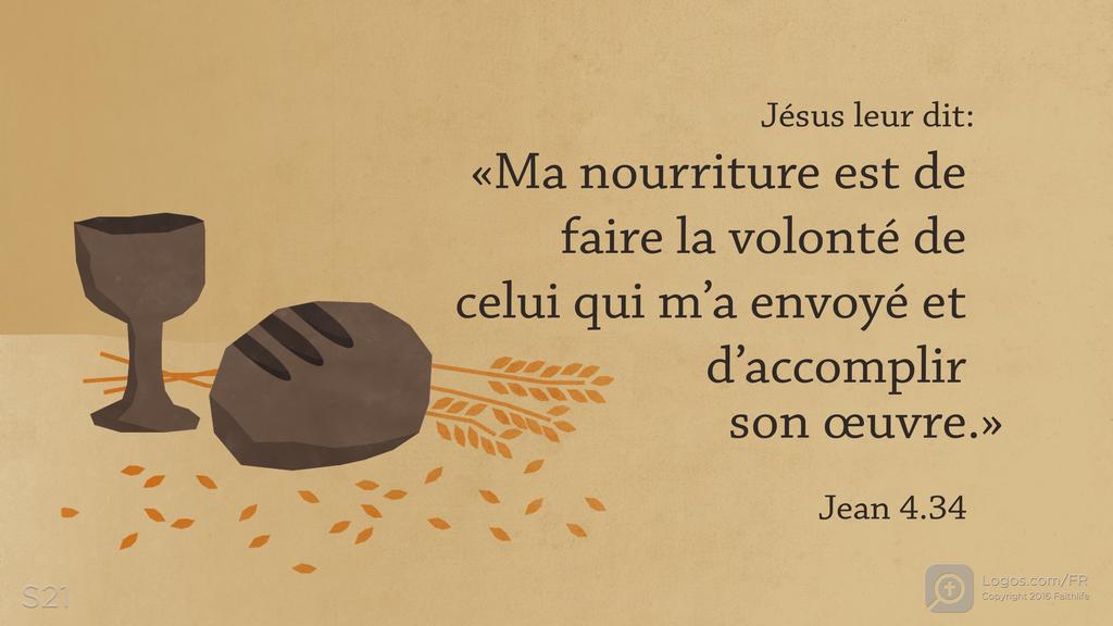Jean 4.34: Jésus leur dit: «Ma nourriture est de faire la volonté de celui qui m’a envoyé et d’accomplir son œuvre.»