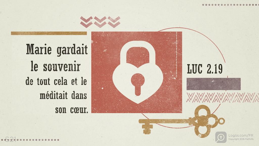 Luc 2.19: Marie gardait le souvenir de tout cela et le méditait dans son cœur.