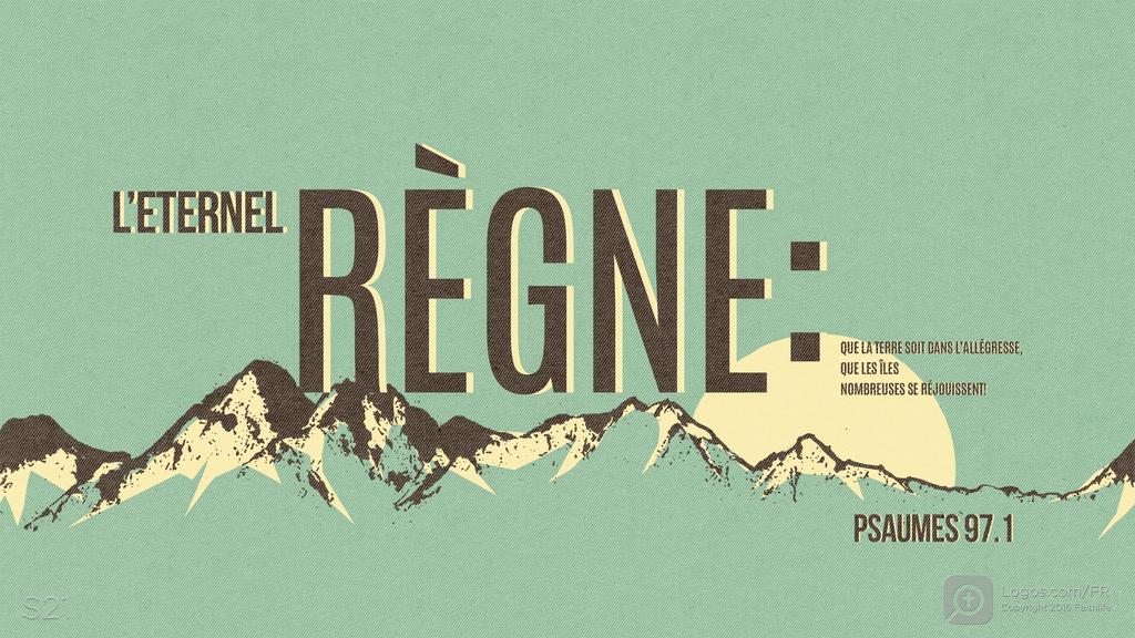 Psaumes 97.1: L’ETERNEL RÈGNE: QUE LA TERRE SOIT DANS L’ALLÉGRESSE, QUE LES ÎLES NOMBREUSES SE RÉJOUISSENT!