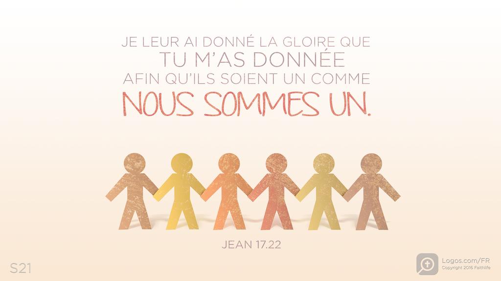 Jean 17.22: JE LEUR AI DONNÉ LA GLOIRE QUE TU M’AS DONNÉE AFIN QU’ILS SOIENT UN COMME NOUS SOMMES UN.