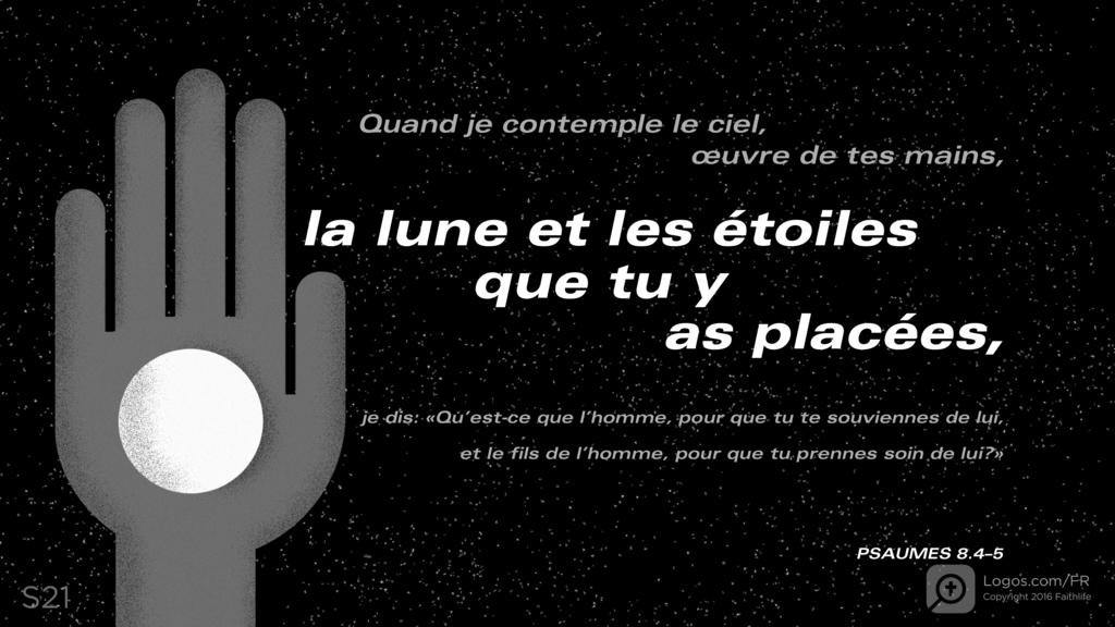 Psaumes 8.3–4: Quand je contemple le ciel, œuvre de tes mains, la lune et les étoiles que tu y as placées, je dis: «Qu’est-ce que l’homme, pour que tu te souviennes de lui, et le fils de l’homme, pour que tu prennes soin de lui?»