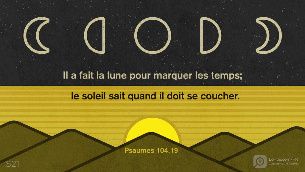 Psaumes 104.19: Il a fait la lune pour marquer les temps; le soleil sait quand il doit se coucher.