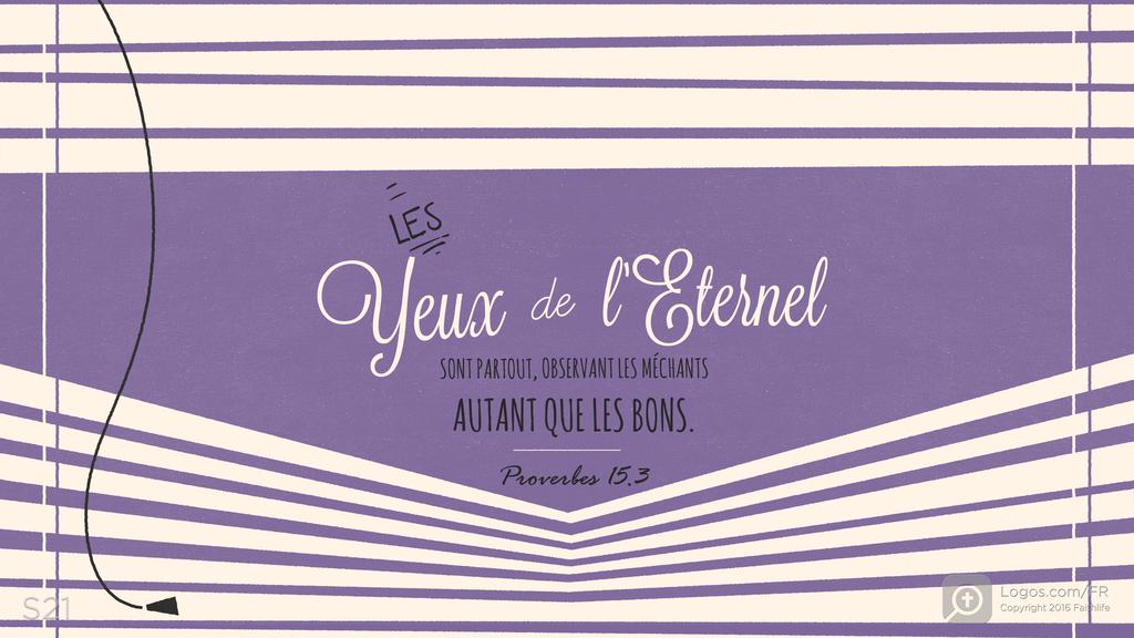 Proverbes 15.3: LES Yeux de l’Eternel SONT PARTOUT, OBSERVANT LES MÉCHANTS AUTANT QUE LES BONS.