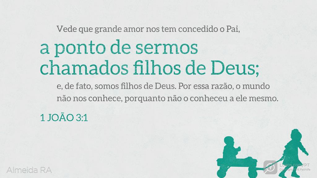 1João 3.1: Vede que grande amor nos tem concedido o Pai, a ponto de sermos chamados filhos de Deus; e, de fato, somos filhos de Deus. Por essa razão, o mundo não nos conhece, porquanto não o conheceu a ele mesmo.