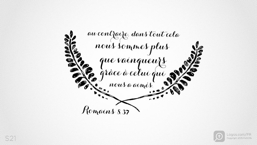 Romains 8.37: Au contraire, dans tout cela nous sommes plus que vainqueurs grâce à celui qui nous a aimés.
