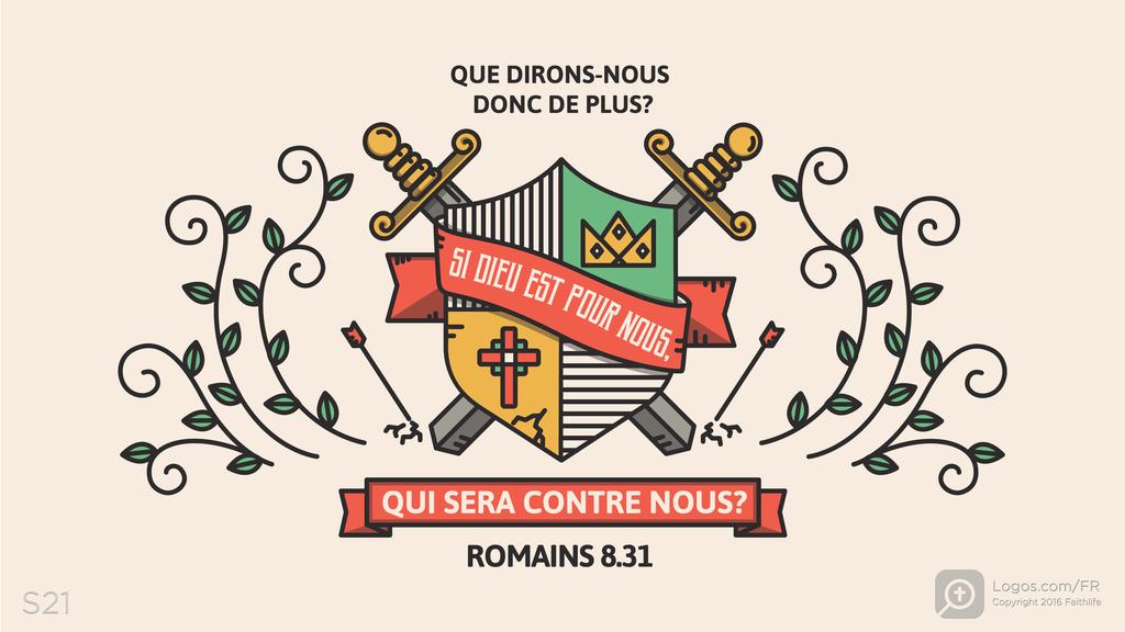 Romains 8.31: QUE DIRONS-NOUS DONC DE PLUS? SI DIEU EST POUR NOUS, QUI SERA CONTRE NOUS?