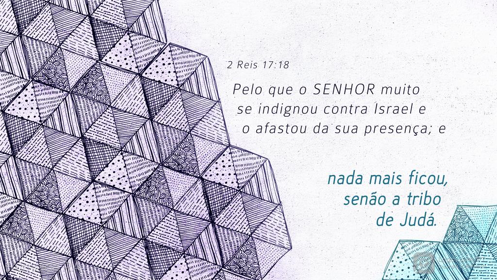 2Reis 17.18: Pelo que o SENHOR muito se indignou contra Israel e o afastou da sua presença; e nada mais ficou, senão a tribo de Judá.