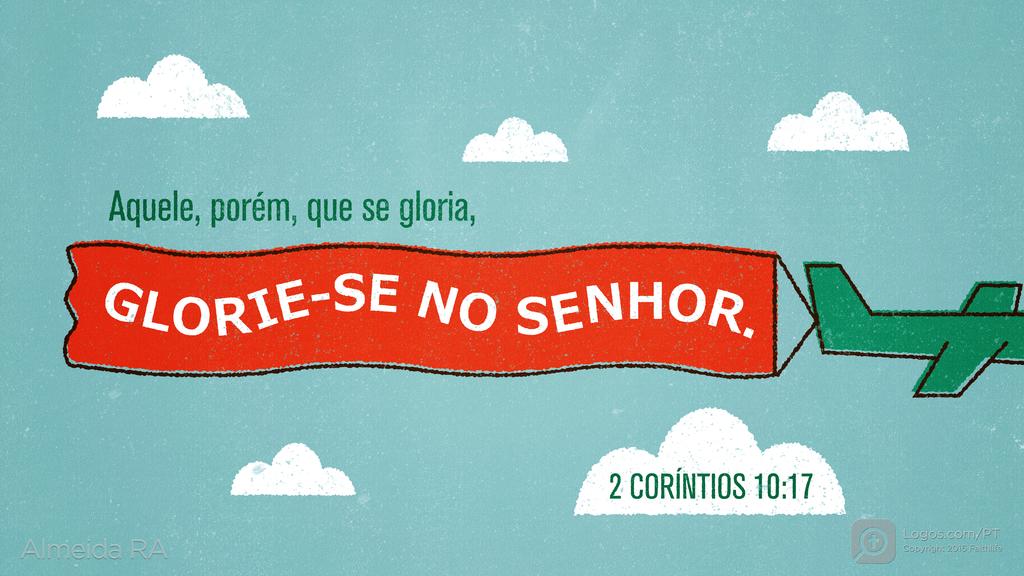 2Coríntios 10.17: Aquele, porém, que se gloria, GLORIE-SE NO SENHOR.