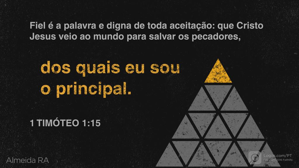 1Timóteo 1.15: Fiel é a palavra e digna de toda aceitação: que Cristo Jesus veio ao mundo para salvar os pecadores, dos quais eu sou o principal.