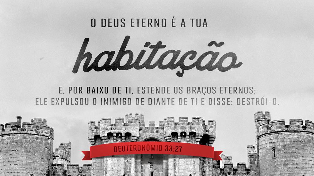 Deuteronômio 33.27: O DEUS ETERNO É A TUA habitação E, POR BAIXO DE TI, ESTENDE OS BRAÇOS ETERNOS; ELE EXPULSOU O INIMIGO DE DIANTE DE TI E DISSE: DESTRÓI-O.