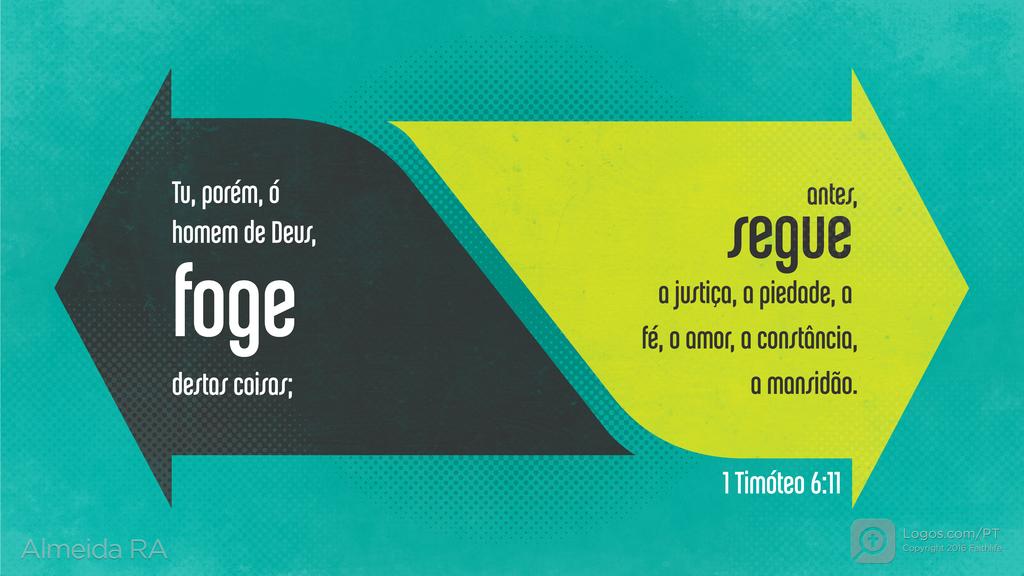 1Timóteo 6.11: Tu, porém, ó homem de Deus, foge destas coisas; antes, segue a justiça, a piedade, a fé, o amor, a constância, a mansidão.