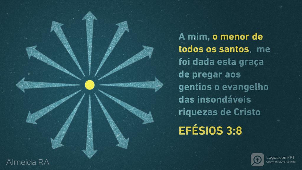 Efésios 3.8: A mim, o menor de todos os santos, me foi dada esta graça de pregar aos gentios o evangelho das insondáveis riquezas de Cristo