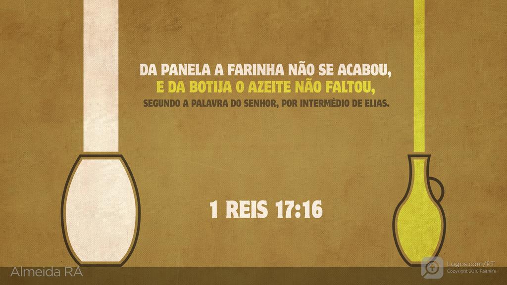 1Reis 17.16: DA PANELA A FARINHA NÃO SE ACABOU, E DA BOTIJA O AZEITE NÃO FALTOU, SEGUNDO A PALAVRA DO SENHOR, POR INTERMÉDIO DE ELIAS.
