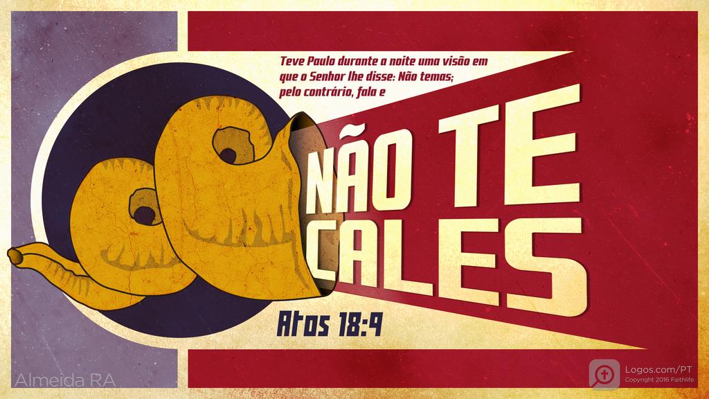Atos dos Apóstolos 18.9: Teve Paulo durante a noite uma visão em que o Senhor lhe disse: Não temas; pelo contrário, fala e NÃO TE CALES