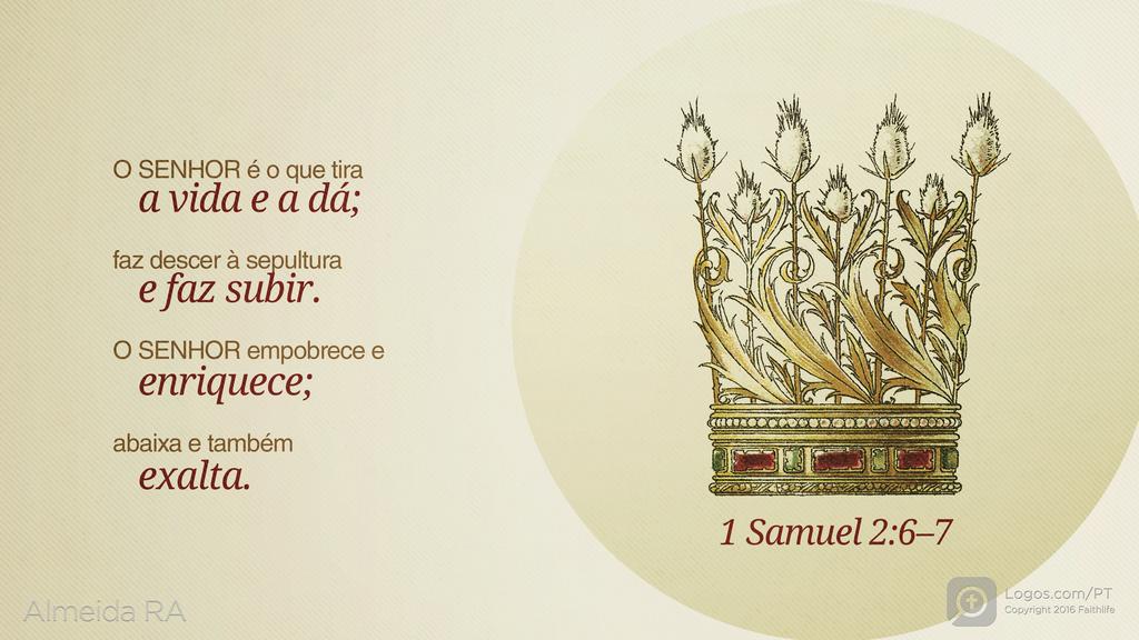 1Samuel 2.6–7: O SENHOR é o que tira a vida e a dá; faz descer à sepultura e faz subir. O SENHOR empobrece e enriquece; abaixa e também exalta.