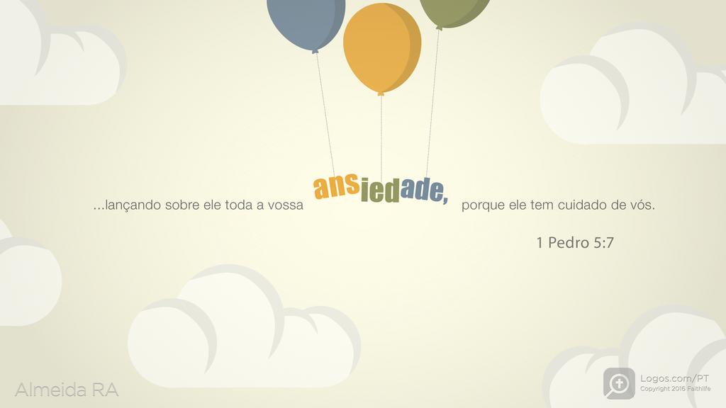 1Pedro 5.7: ...lançando sobre ele toda a vossa ansiedade, porque ele tem cuidado de vós.