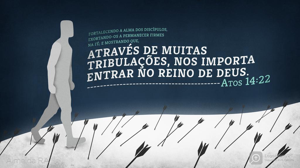 Atos dos Apóstolos 14.22: FORTALECENDO A ALMA DOS DISCÍPULOS, EXORTANDO-OS A PERMANECER FIRMES NA FÉ; E MOSTRANDO QUE, ATRAVÉS DE MUITAS TRIBULAÇÕES, NOS IMPORTA ENTRAR NO REINO DE DEUS.