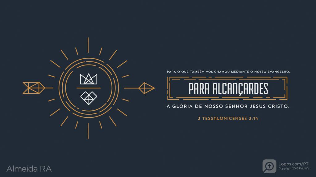 2Tessalonicenses 2.14: PARA O QUE TAMBÉM VOS CHAMOU MEDIANTE O NOSSO EVANGELHO, PARA ALCANÇARDES A GLÓRIA DE NOSSO SENHOR JESUS CRISTO.