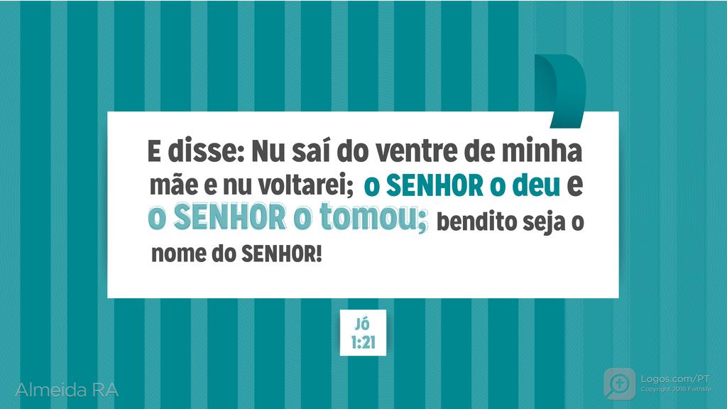 Jó 1.21: e disse: Nu saí do ventre de minha mãe e nu voltarei; o SENHOR o deu e o SENHOR o tomou; bendito seja o nome do SENHOR!