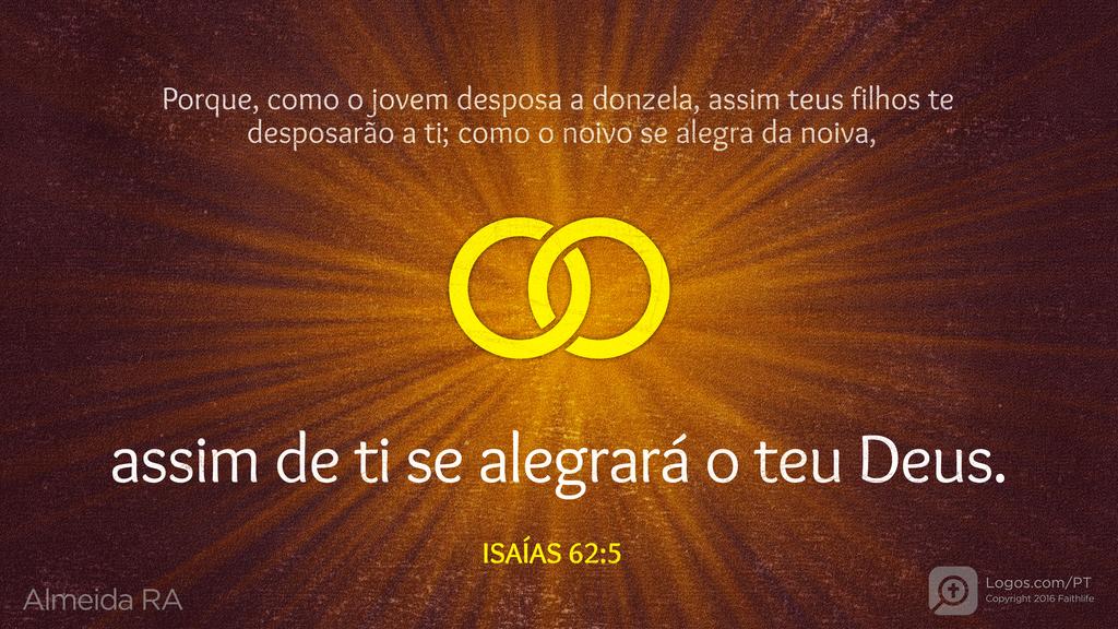 Isaías 62.5: Porque, como o jovem desposa a donzela, assim teus filhos te desposarão a ti; como o noivo se alegra da noiva, assim de ti se alegrará o teu Deus.