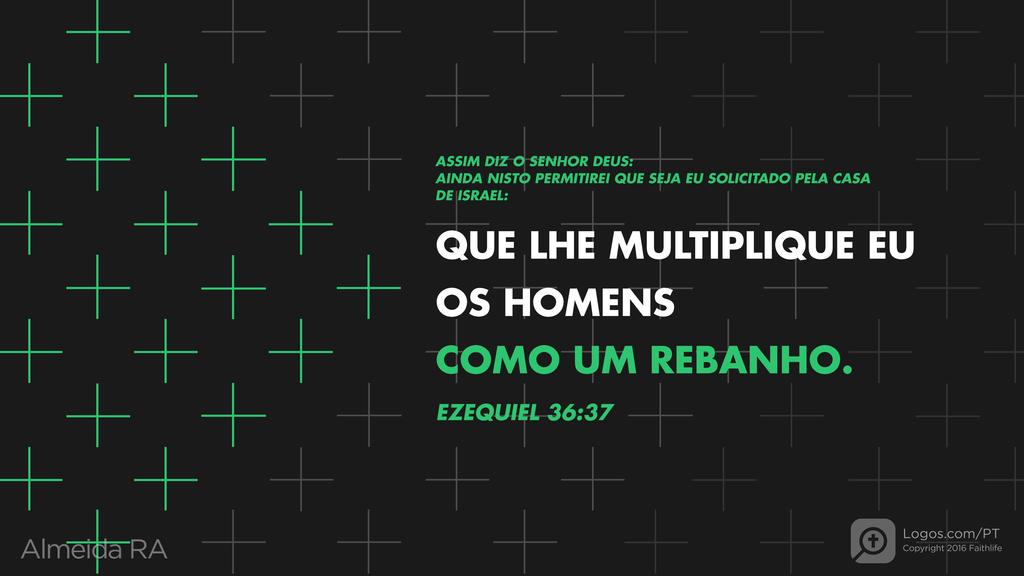 Ezequiel 36.37: ASSIM DIZ O SENHOR DEUS: AINDA NISTO PERMITIREI QUE SEJA EU SOLICITADO PELA CASA DE ISRAEL: QUE LHE MULTIPLIQUE EU OS HOMENS COMO UM REBANHO. 