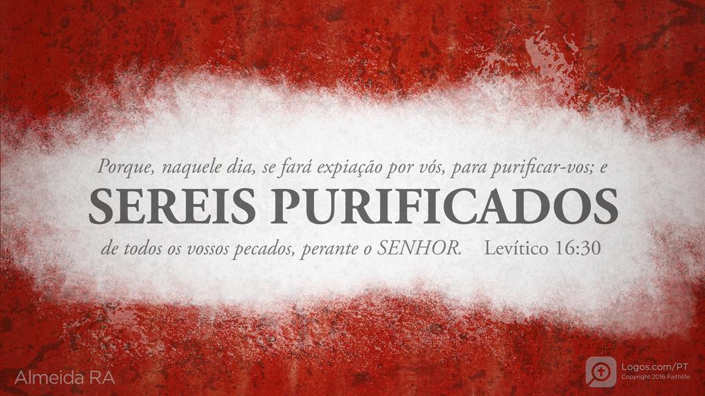 Levítico 16.30: Porque, naquele dia, se fará expiação por vós, para purificar-vos; e SEREIS PURIFICADOS de todos os vossos pecados, perante o SENHOR.