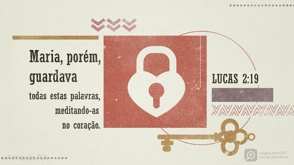 Lucas 2.19: Maria, porém, guardava todas estas palavras, meditando-as no coração.