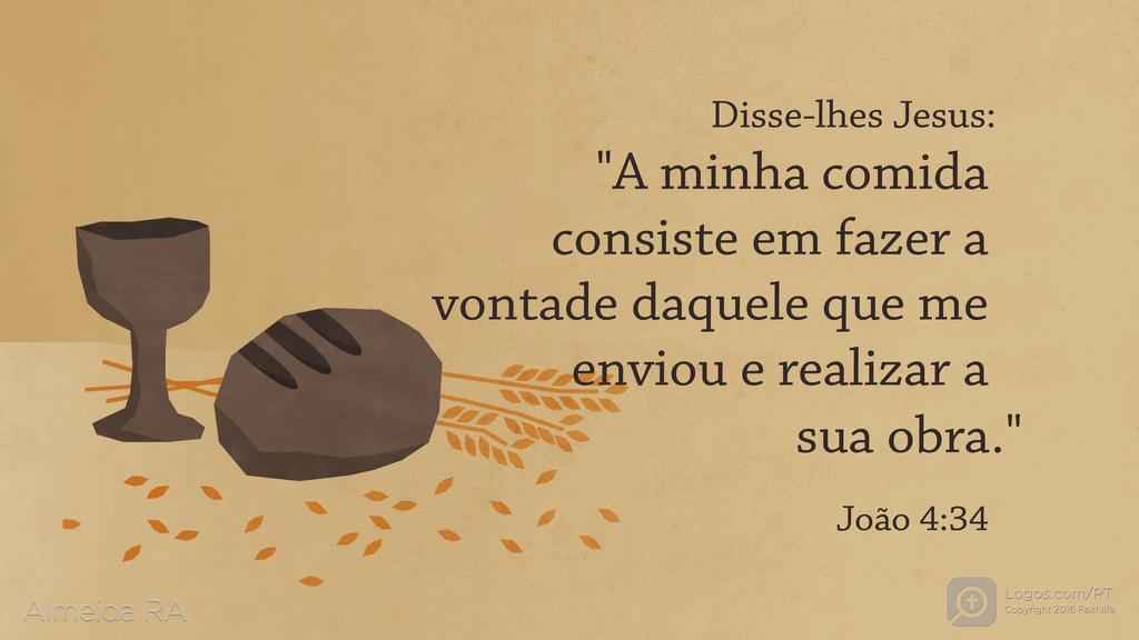 João 4.34: Disse-lhes Jesus: "A minha comida consiste em fazer a vontade daquele que me enviou e realizar a sua obra. "