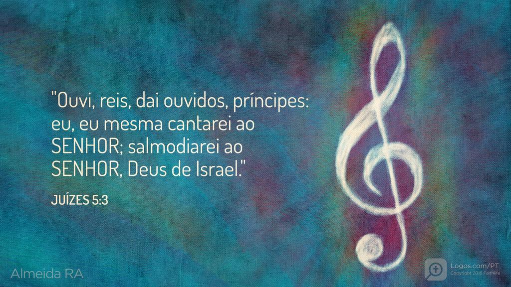 Juízes 5.3: "Ouvi, reis, dai ouvidos, príncipes: eu, eu mesma cantarei ao SENHOR; salmodiarei ao SENHOR, Deus de Israel."