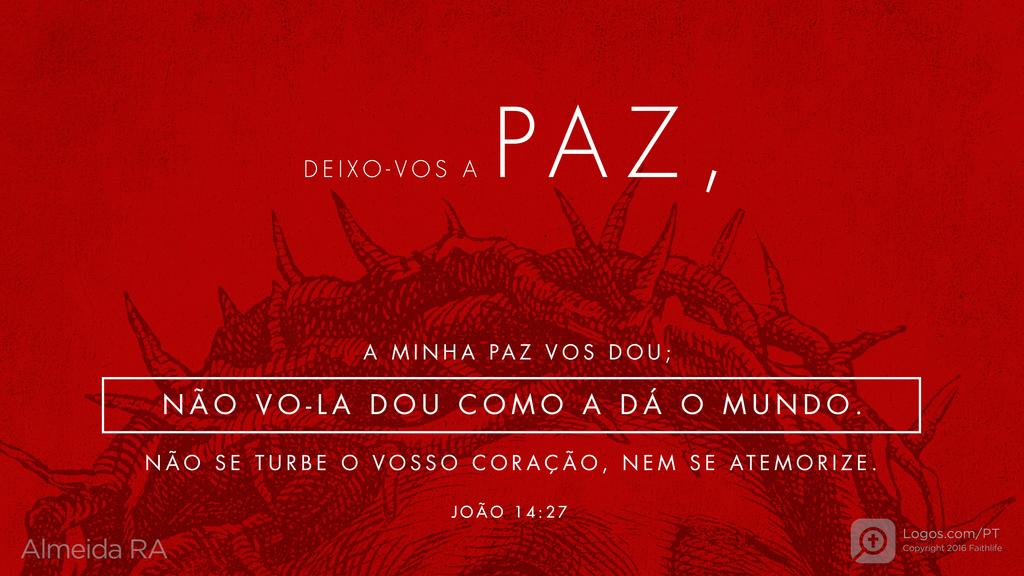 João 14.27: DEIXO-VOS A PAZ, A MINHA PAZ VOS DOU; NÃO VO-LA DOU COMO A DÁ O MUNDO. NÃO SE TURBE O VOSSO CORAÇÃO, NEM SE ATEMORIZE.