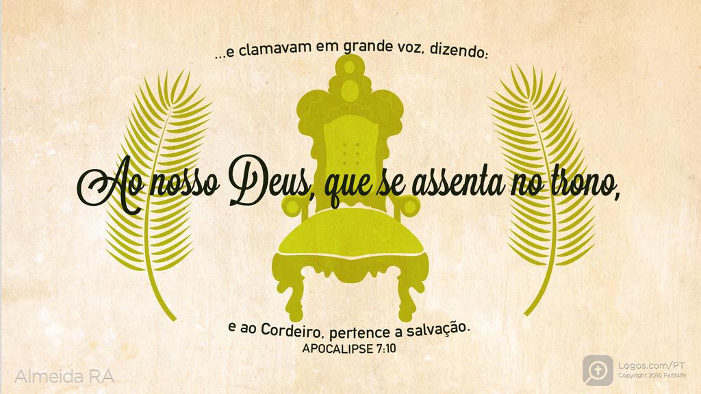 Apocalipse 7.10: ...e clamavam em grande voz, dizendo: Ao nosso Deus, que se assenta no trono, e ao Cordeiro, pertence a salvação.