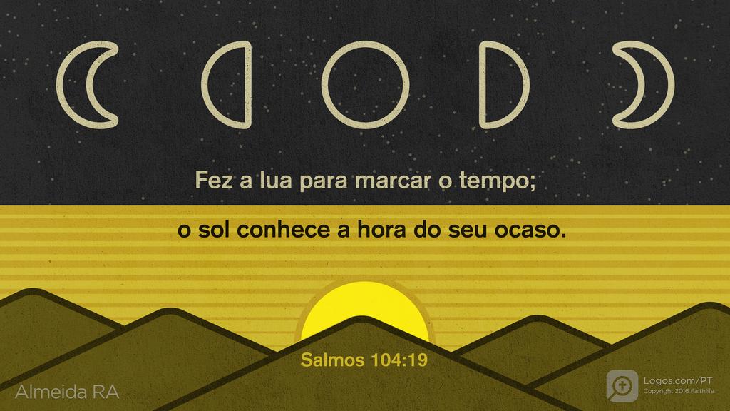 Salmo 104.19: Fez a lua para marcar o tempo; o sol conhece a hora do seu ocaso.