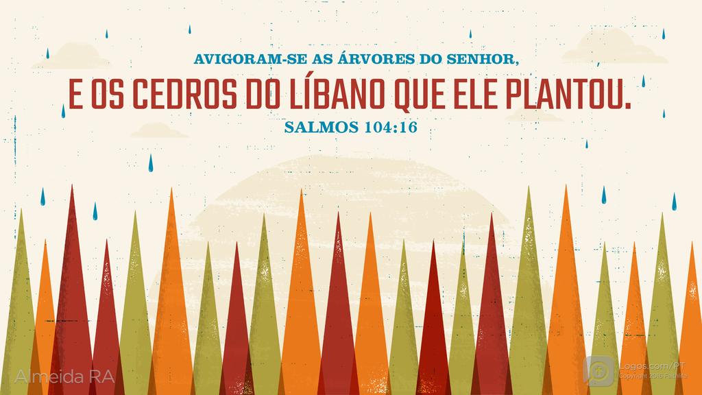 Salmo 104.16: AVIGORAM-SE AS ÁRVORES DO SENHOR, E OS CEDROS DO LÍBANO QUE ELE PLANTOU.