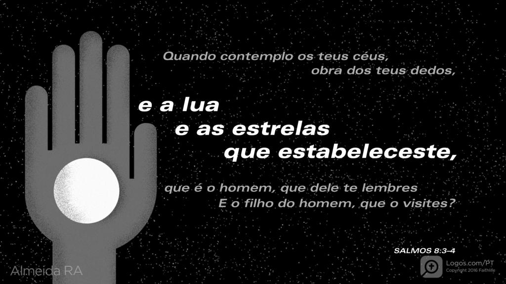 Salmo 8.3–4: Quando contemplo os teus céus, obra dos teus dedos, e a lua e as estrelas que estabeleceste, que é o homem, que dele te lembres E o filho do homem, que o visites?