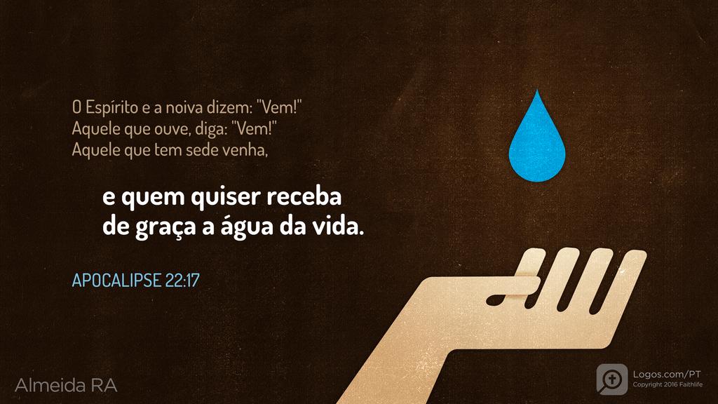 Apocalipse 22.17: O Espírito e a noiva dizem: "Vem!" Aquele que ouve, diga: "Vem!" Aquele que tem sede venha, e quem quiser receba de graça a água da vida.