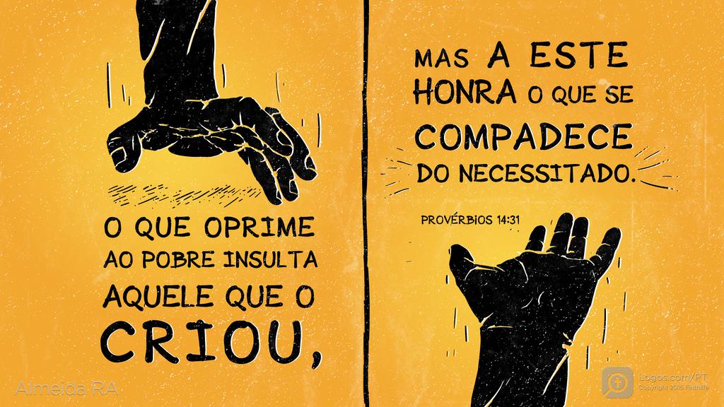 Provérbios 14.31: O QUE OPRIME AO POBRE INSULTA AQUELE QUE O CRIOU, MAS A ESTE HONRA O QUE SE COMPADECE DO NECESSITADO.